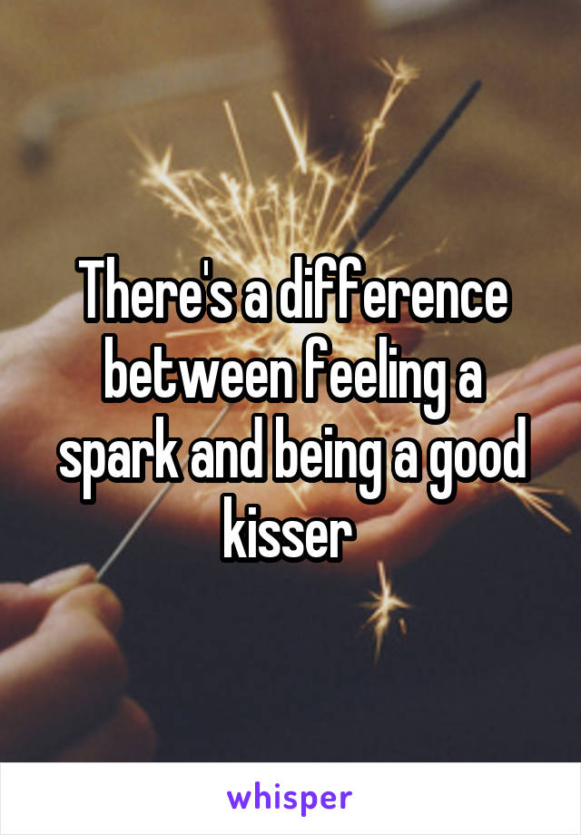 There's a difference between feeling a spark and being a good kisser 