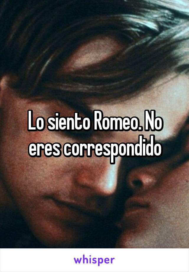 Lo siento Romeo. No eres correspondido