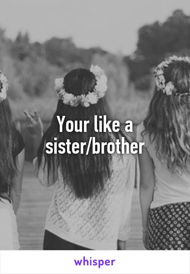 Your like a sister/brother