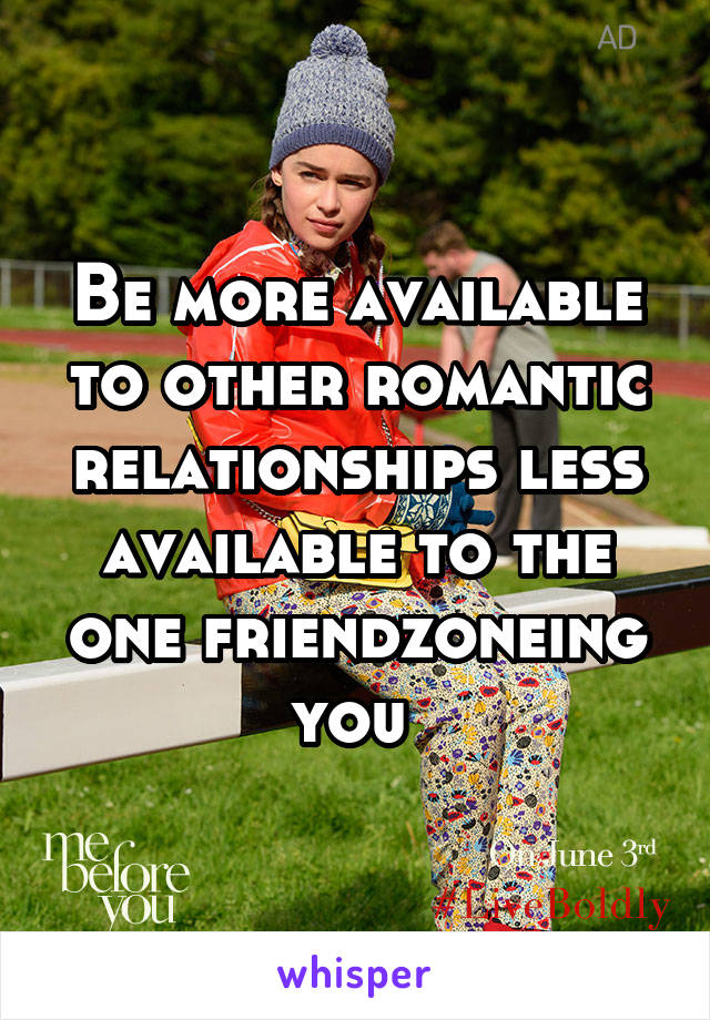 Be more available to other romantic relationships less available to the one friendzoneing you 