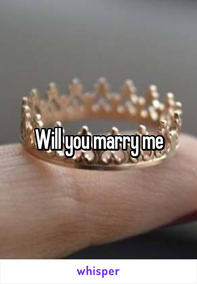 Will you marry me