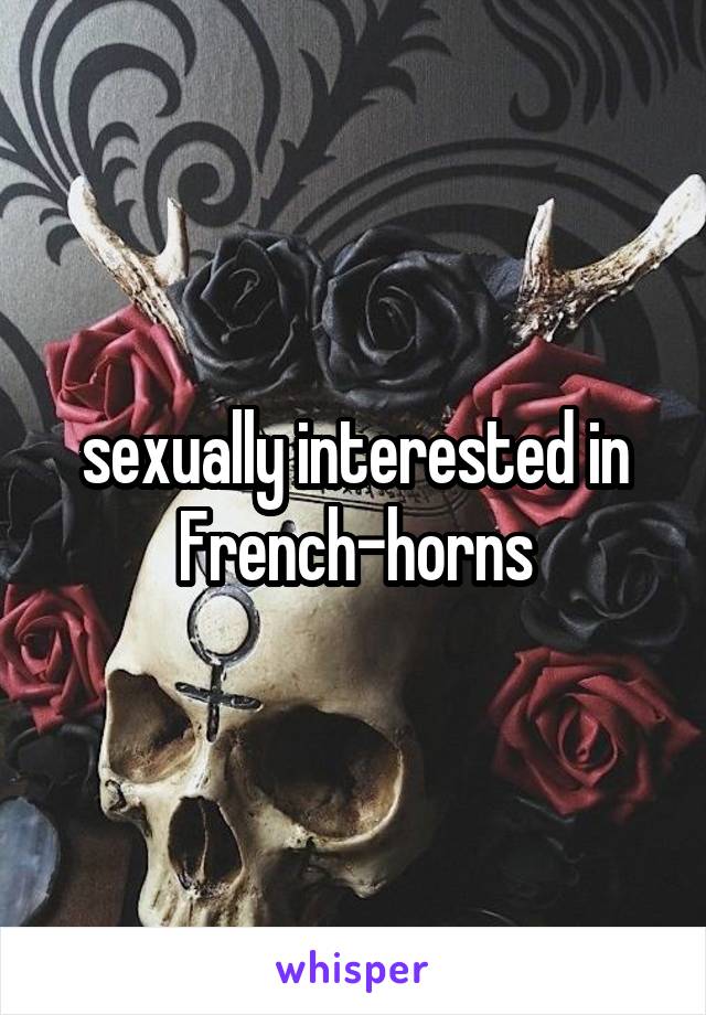 sexually interested in French-horns