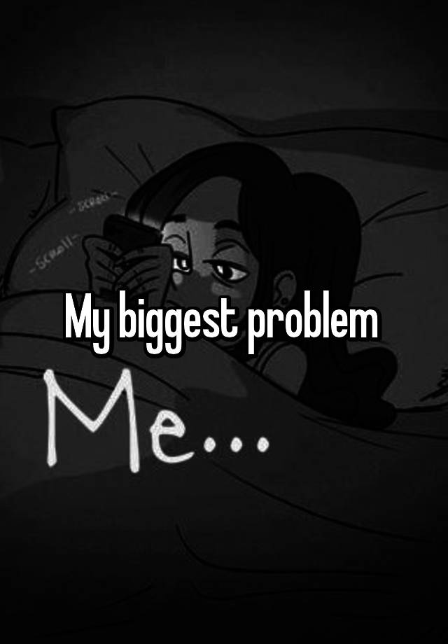 my-biggest-problem