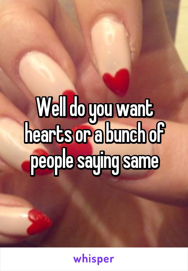 Well do you want hearts or a bunch of people saying same