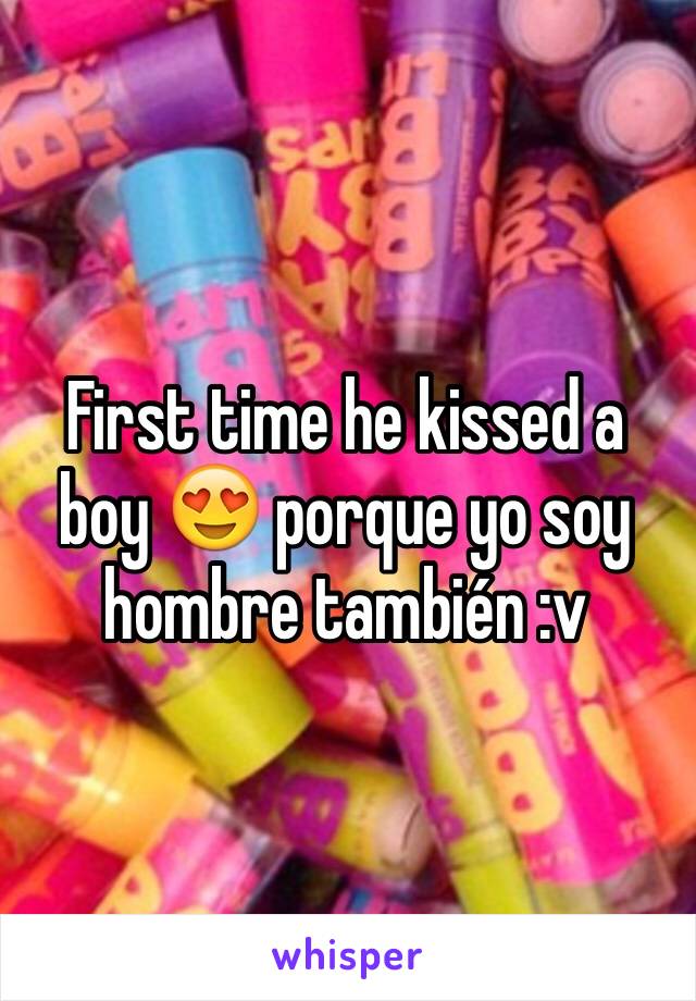 First time he kissed a boy 😍 porque yo soy hombre también :v