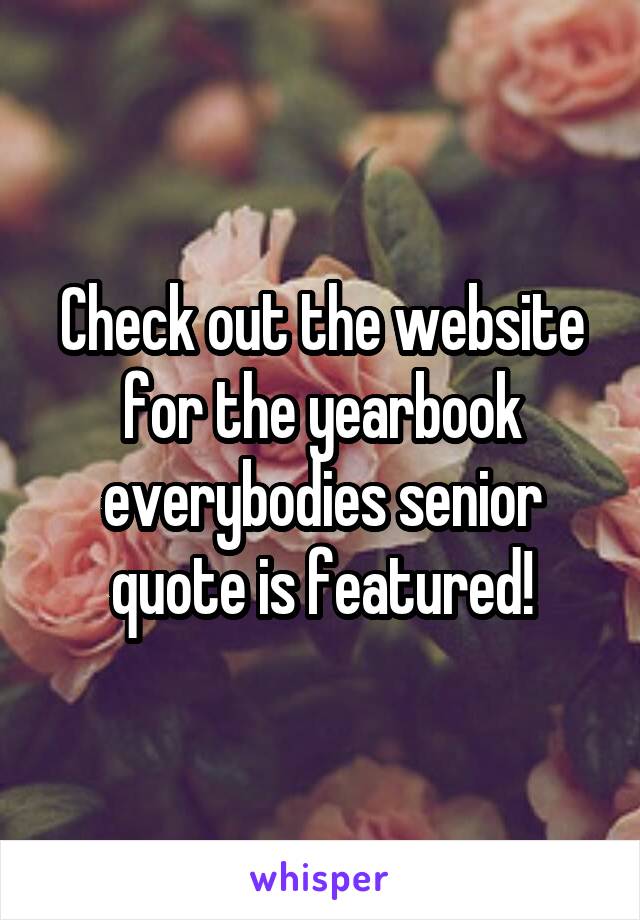 Check out the website for the yearbook everybodies senior quote is featured!