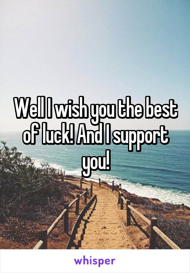 Well I wish you the best of luck! And I support you!