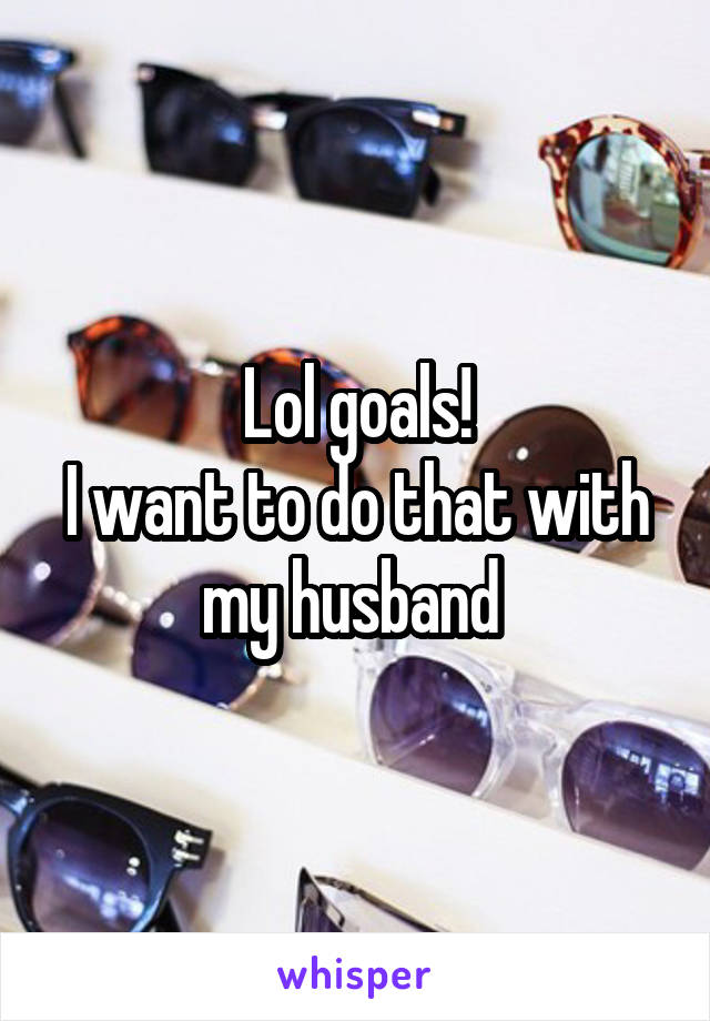 Lol goals!
I want to do that with my husband 