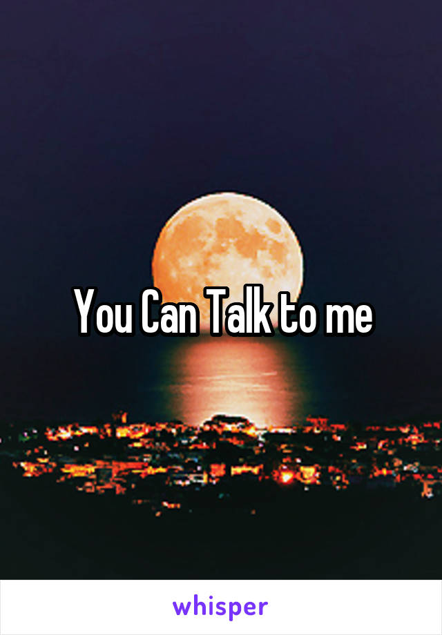 You Can Talk to me