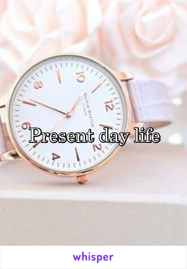 Present day life