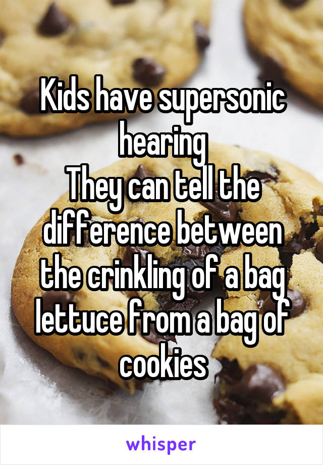 Kids have supersonic hearing
They can tell the difference between the crinkling of a bag lettuce from a bag of cookies