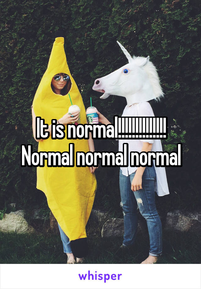 It is normal!!!!!!!!!!!!!! Normal normal normal