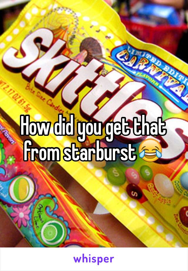 How did you get that from starburst😂