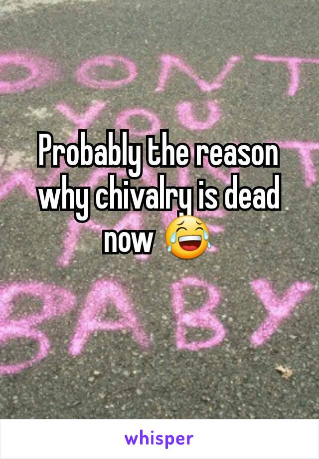 Probably the reason  why chivalry is dead now 😂