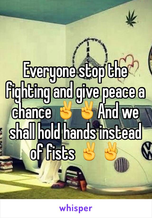 Everyone stop the fighting and give peace a chance ✌️✌And we shall hold hands instead of fists ✌️✌