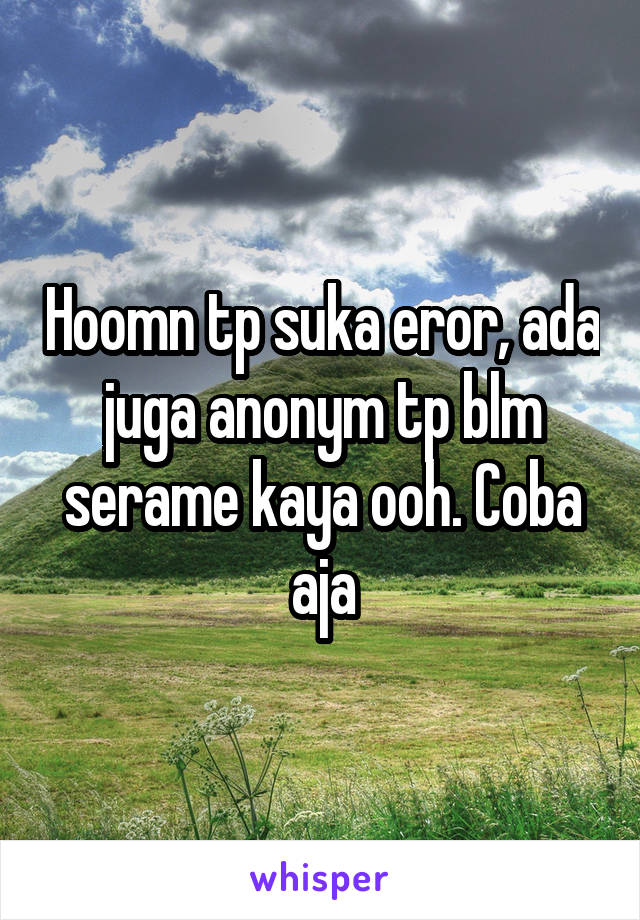 Hoomn tp suka eror, ada juga anonym tp blm serame kaya ooh. Coba aja