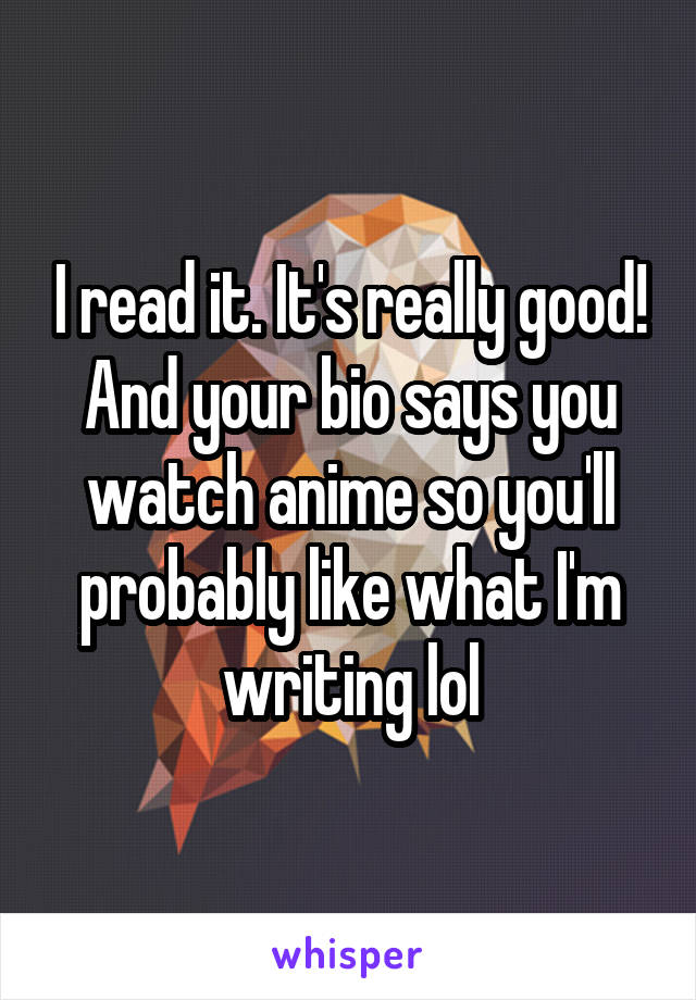 I read it. It's really good! And your bio says you watch anime so you'll probably like what I'm writing lol