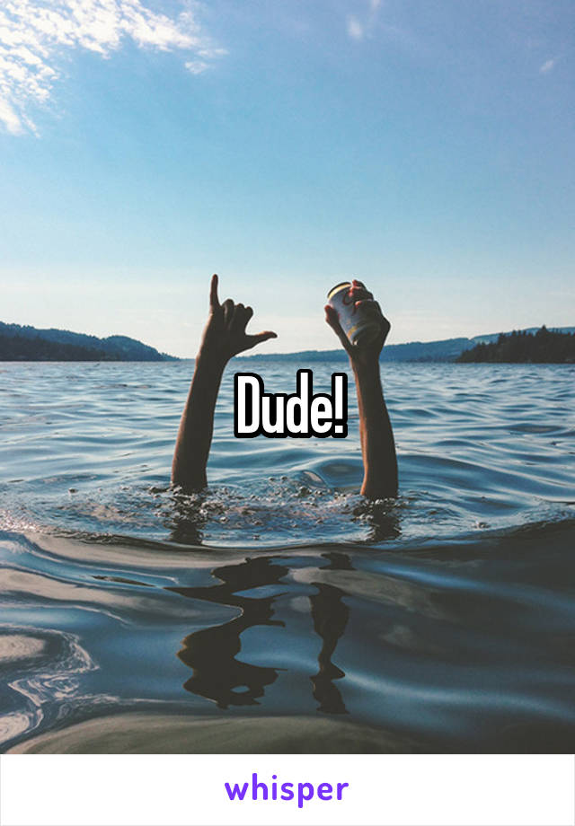 Dude!