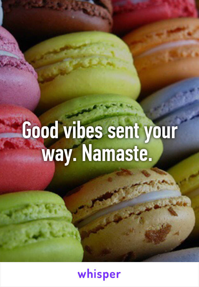 Good vibes sent your way. Namaste. 