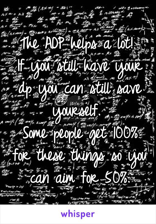 The ADP helps a lot! 
If you still have your dp you can still save yourself. 
Some people get 100% for these things so you can aim for 50%.