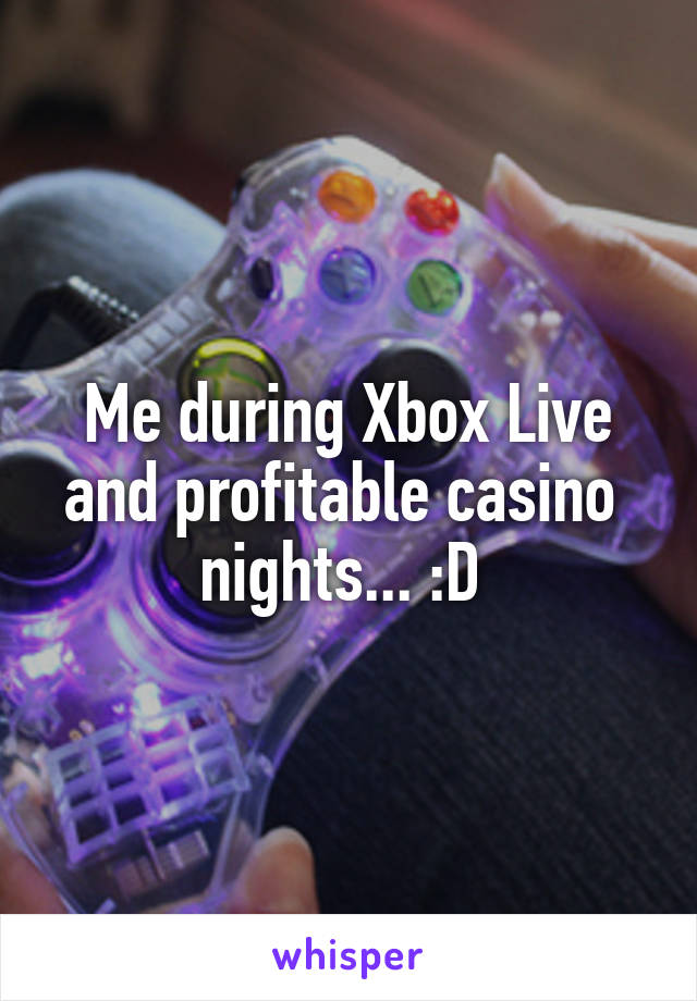 Me during Xbox Live and profitable casino  nights... :D 