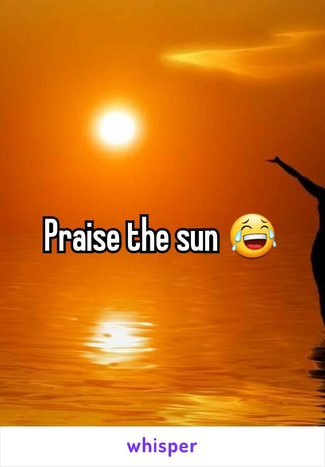 Praise the sun 😂