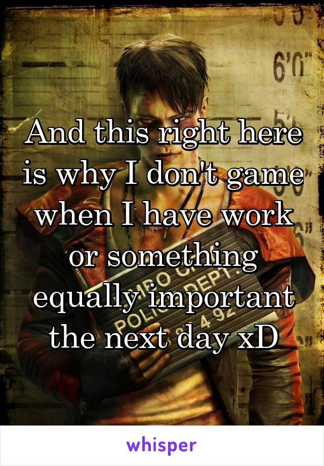 And this right here is why I don't game when I have work or something equally important the next day xD