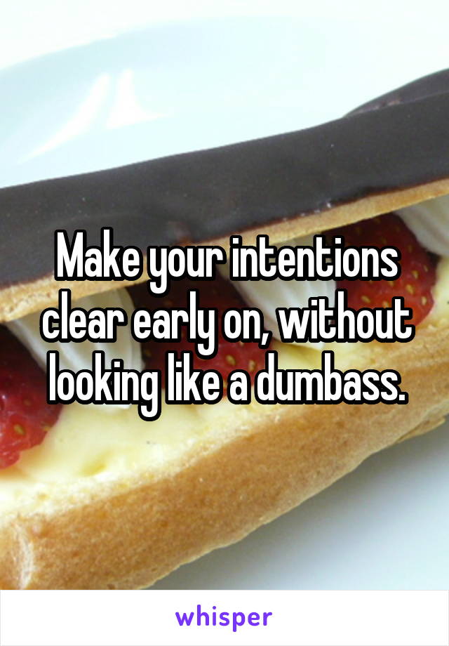 Make your intentions clear early on, without looking like a dumbass.