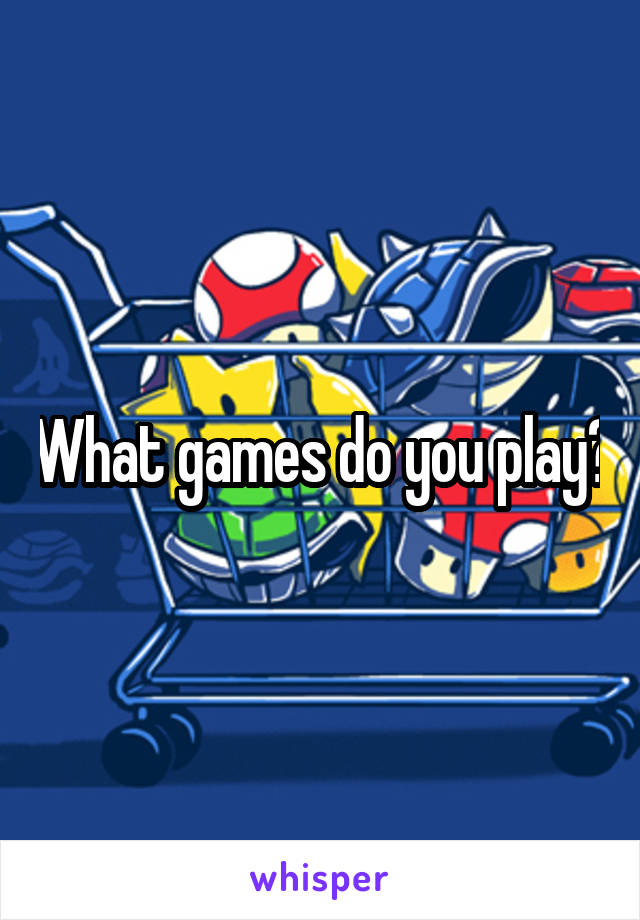 What games do you play?