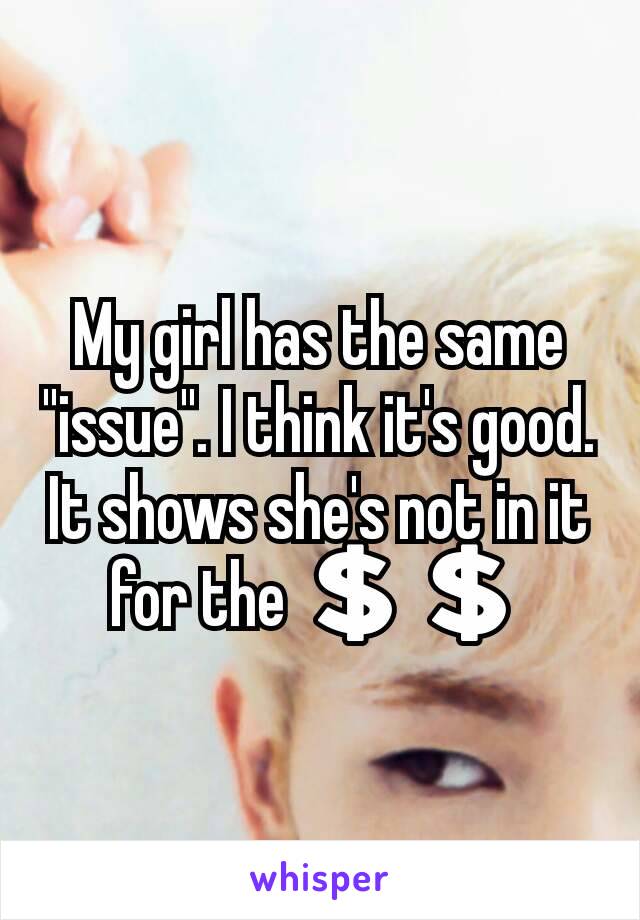 My girl has the same "issue". I think it's good. It shows she's not in it for the 💲💲