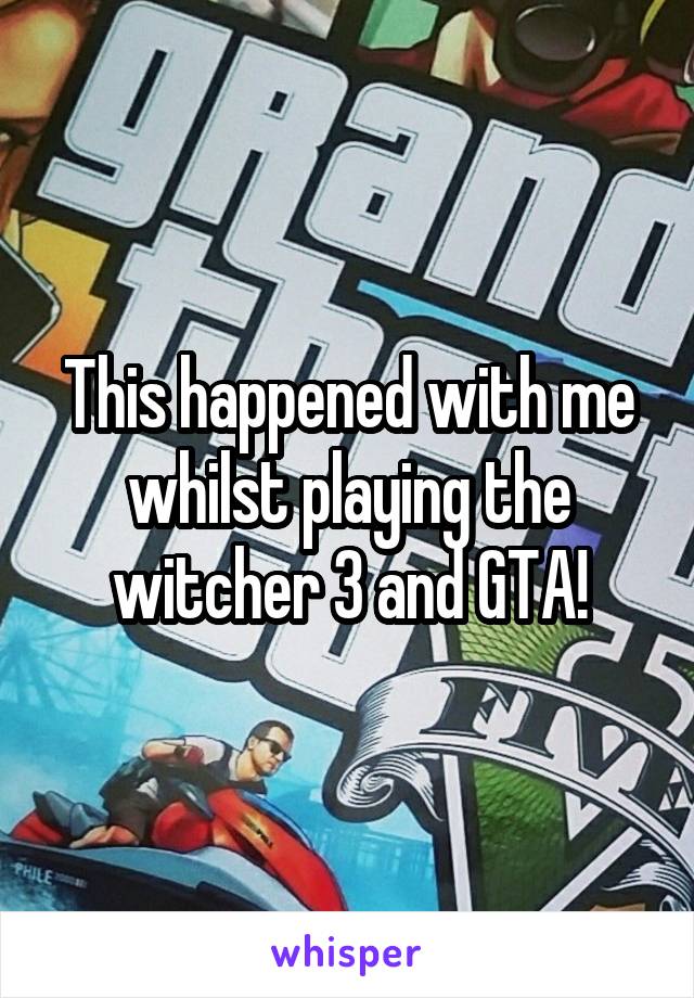 This happened with me whilst playing the witcher 3 and GTA!