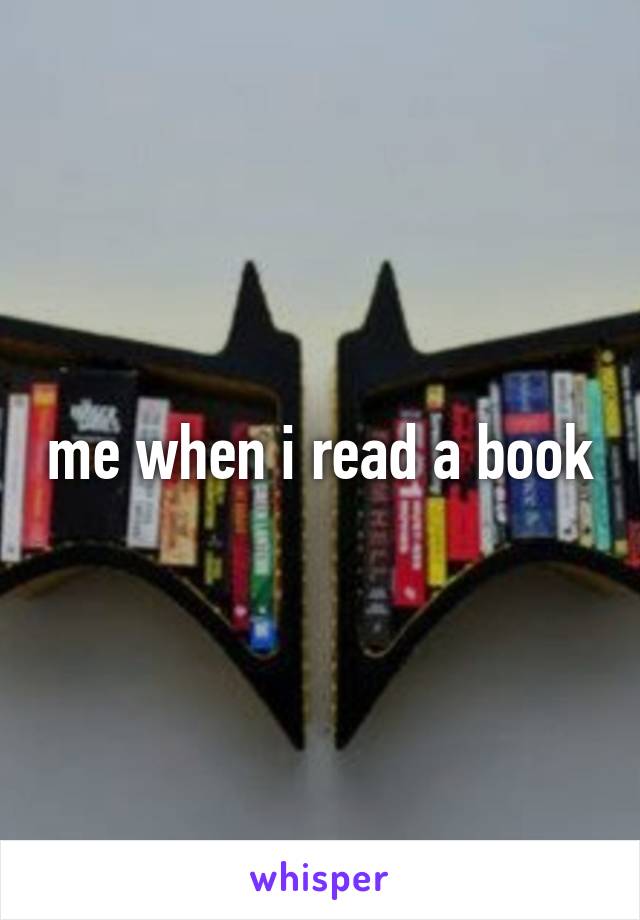 me when i read a book