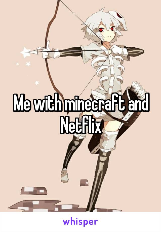 Me with minecraft and Netflix