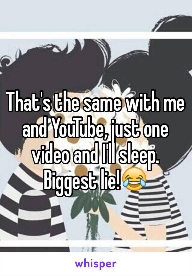 That's the same with me and YouTube, just one video and I'll sleep. Biggest lie!😂