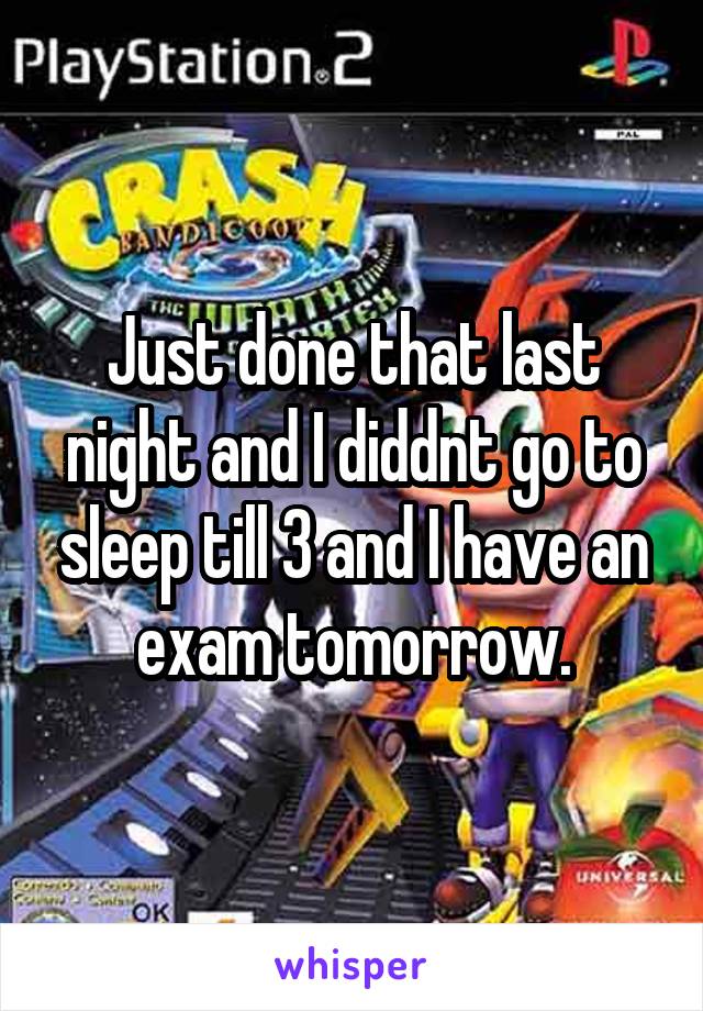 Just done that last night and I diddnt go to sleep till 3 and I have an exam tomorrow.