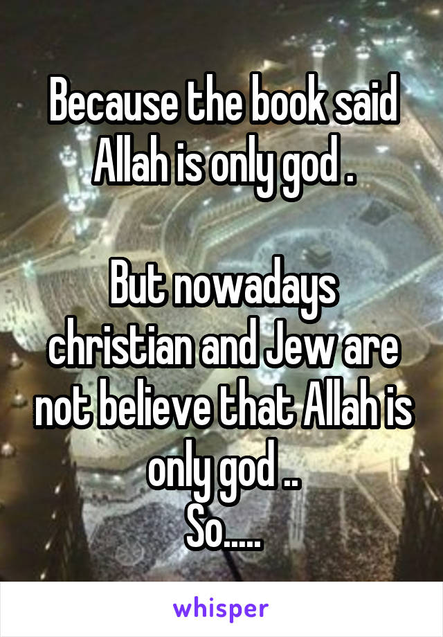 Because the book said Allah is only god .

But nowadays christian and Jew are not believe that Allah is only god ..
So.....