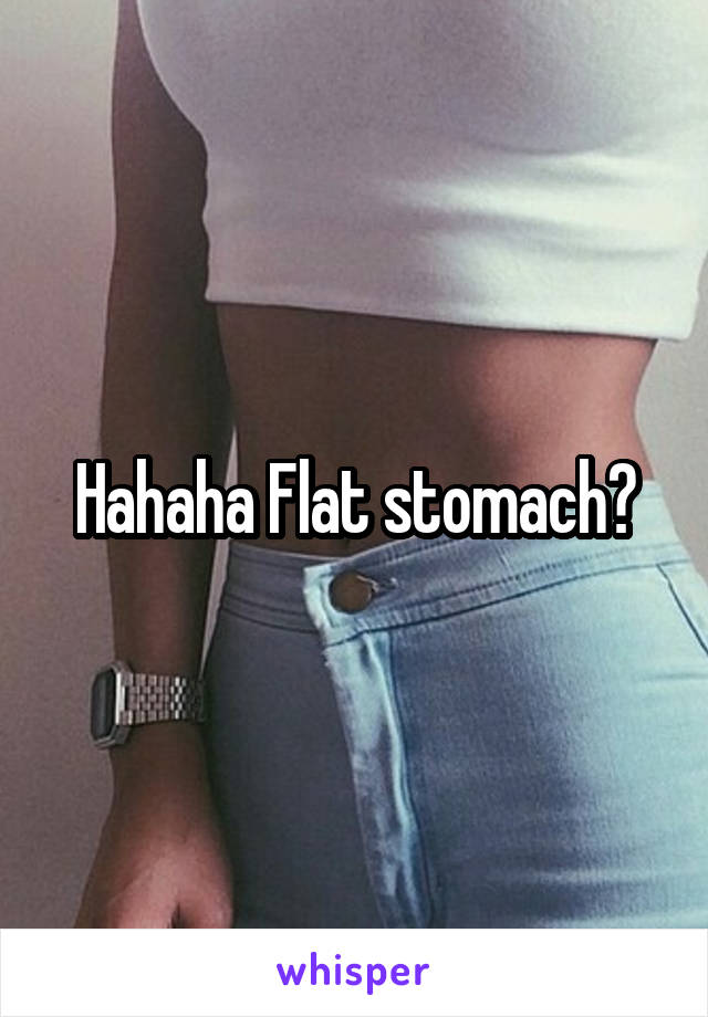 Hahaha Flat stomach?