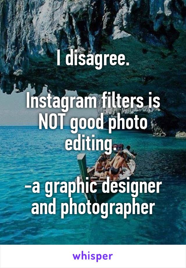 I disagree.

Instagram filters is NOT good photo editing. 

-a graphic designer and photographer