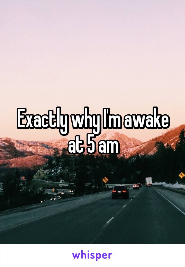 Exactly why I'm awake at 5 am