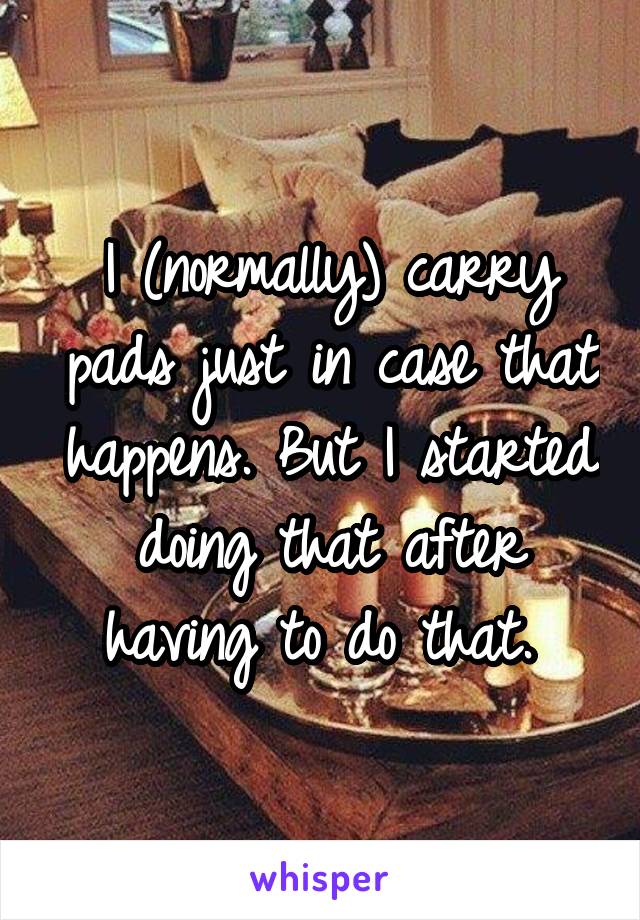 I (normally) carry pads just in case that happens. But I started doing that after having to do that. 