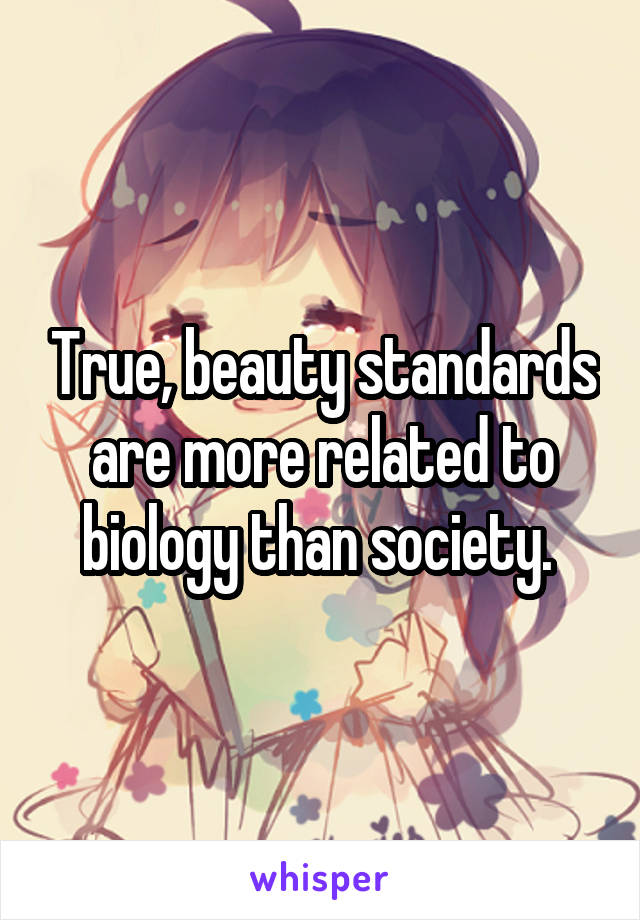 True, beauty standards are more related to biology than society. 