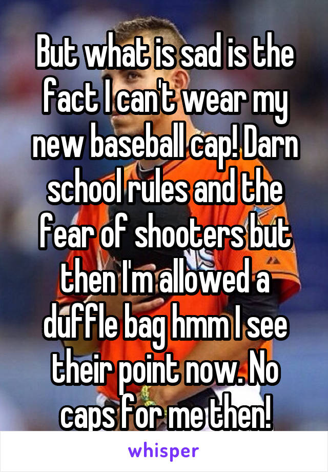 But what is sad is the fact I can't wear my new baseball cap! Darn school rules and the fear of shooters but then I'm allowed a duffle bag hmm I see their point now. No caps for me then!