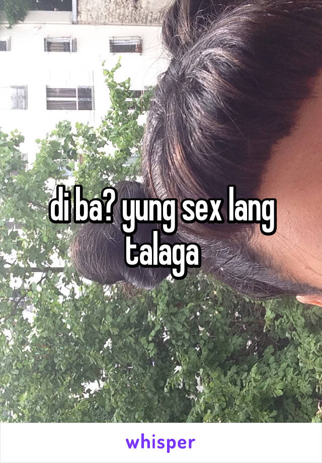 di ba? yung sex lang talaga