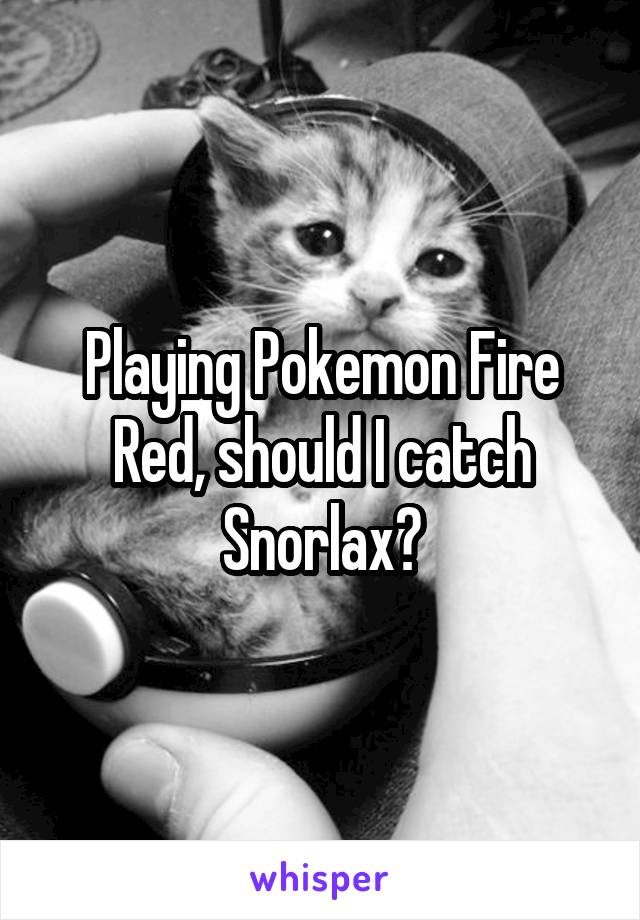 Playing Pokemon Fire Red, should I catch Snorlax?
