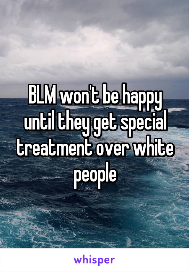 BLM won't be happy until they get special treatment over white people