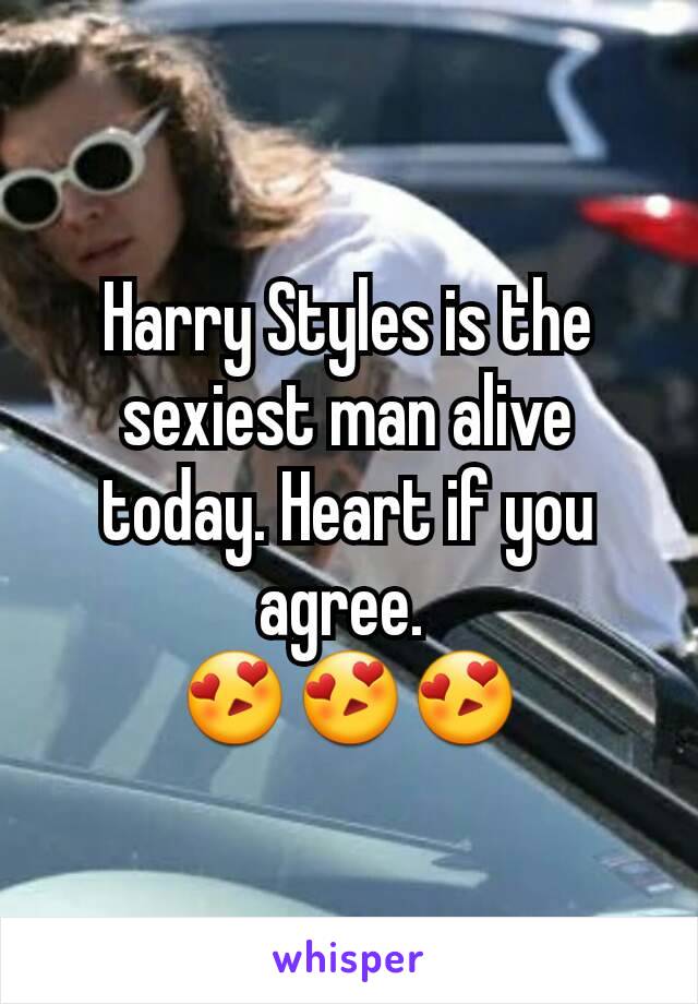 Harry Styles is the sexiest man alive today. Heart if you agree. 
😍😍😍