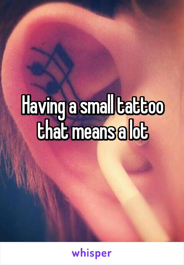 Having a small tattoo that means a lot
