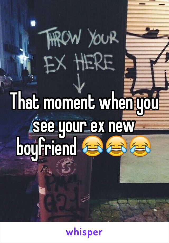 That moment when you see your ex new boyfriend 😂😂😂