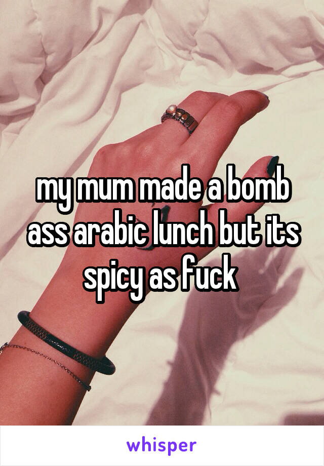 my mum made a bomb ass arabic lunch but its spicy as fuck 