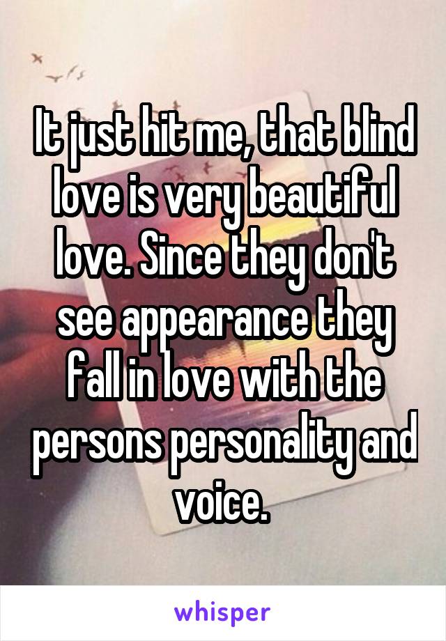 It just hit me, that blind love is very beautiful love. Since they don't see appearance they fall in love with the persons personality and voice. 
